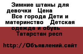 Зимние штаны для девочки › Цена ­ 1 500 - Все города Дети и материнство » Детская одежда и обувь   . Татарстан респ.